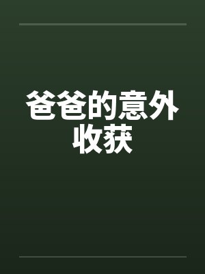 爸爸的意外收获笔趣阁无弹窗
