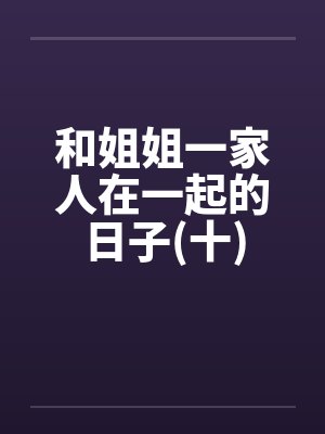 和姐姐一家人在一起的日子(十)by佚名