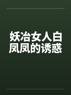 妖冶女人白凤凤的诱惑笔趣阁无弹窗