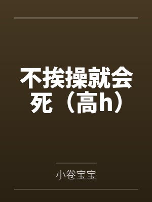 不挨操就会死（高h）笔趣阁无弹窗