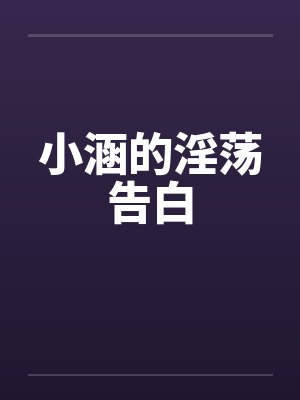 小涵的淫荡告白笔趣阁无弹窗