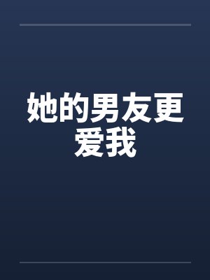 她的男友更爱我 她的男友更爱我