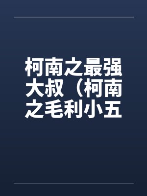 柯南之最强大叔（柯南之毛利小五郎）笔趣阁无弹窗