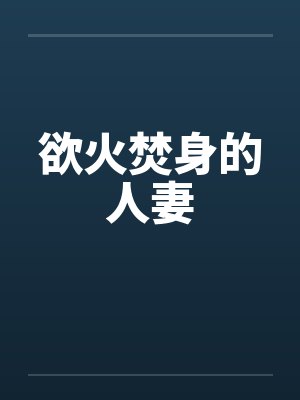 欲火焚身的人妻by佚名笔趣阁无弹窗