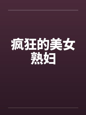 疯狂的美女熟妇