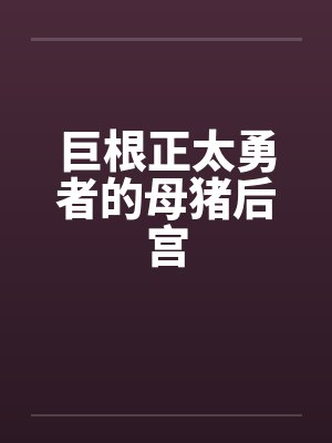 巨根正太勇者的母猪后宫by佚名 巨根正太勇者的母猪后宫by佚名