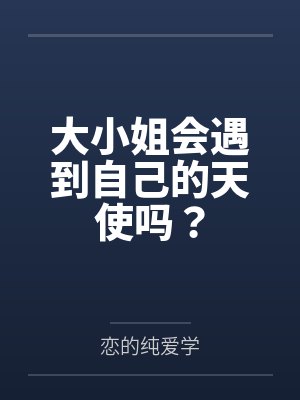 大小姐会遇到自己的天使吗？笔趣阁无弹窗
