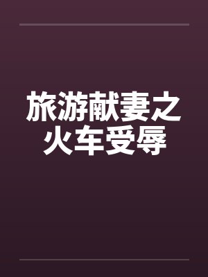 旅游献妻之火车受辱by佚名