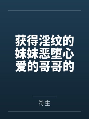 获得淫纹的妹妹恶堕心爱的哥哥的故事 获得淫纹的妹妹恶堕心爱的哥哥的故事