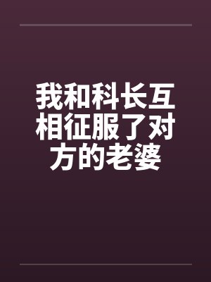 我和科长互相征服了对方的老婆