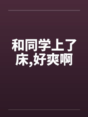 和同学上了床，好爽啊