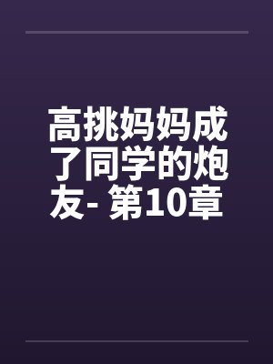 高挑妈妈成了同学的炮友- 第10章笔趣阁无弹窗