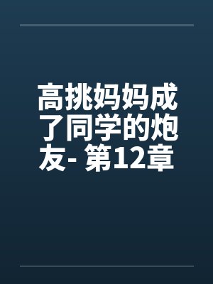 高挑妈妈成了同学的炮友- 第12章by佚名