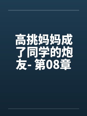 高挑妈妈成了同学的炮友- 第08章笔趣阁无弹窗