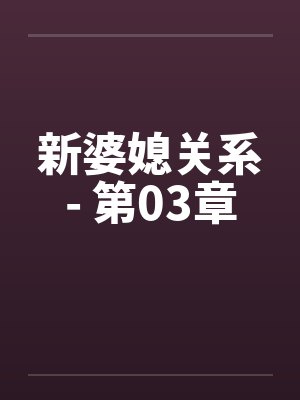 新婆媳关系- 第03章by佚名笔趣阁无弹窗
