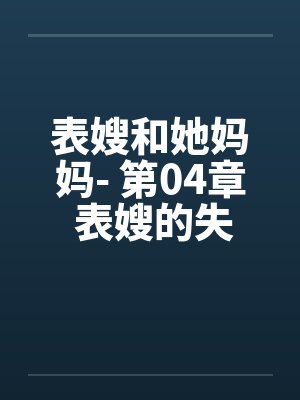 表嫂和她妈妈- 第04章 表嫂的失望笔趣阁无弹窗