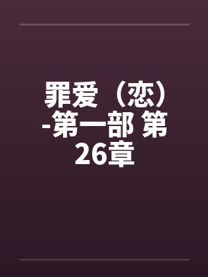 罪爱（恋）-第一部 第26章笔趣阁无弹窗