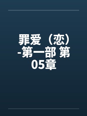 罪爱（恋）-第一部 第05章笔趣阁无弹窗