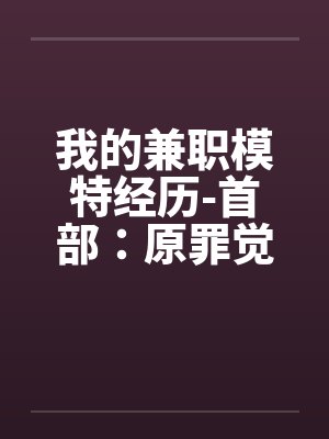 我的兼职模特经历-首部：原罪觉醒 （中）by佚名笔趣阁无弹窗
