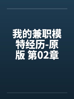我的兼职模特经历-原版 第02章by佚名笔趣阁无弹窗