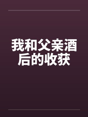 我和父亲酒后的收获by佚名