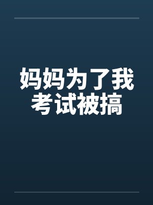 妈妈为了我考试被搞