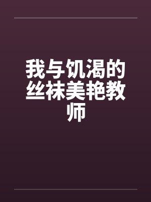 我与饥渴的丝袜美艳教师