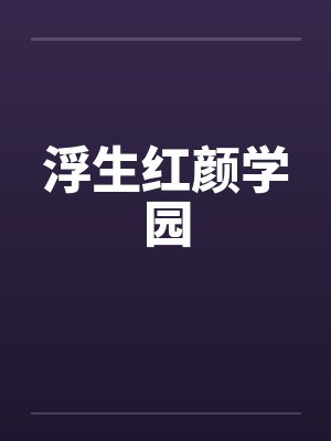 浮生红颜学园by佚名笔趣阁无弹窗