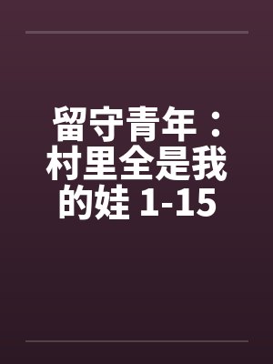 留守青年：村里全是我的娃 1-15by佚名笔趣阁无弹窗