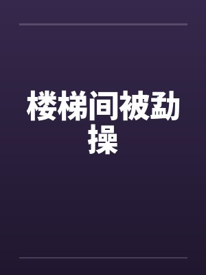 楼梯间被勐操