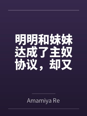 明明和妹妹达成了主奴协议,却又痴迷于四位JK主人的鞋袜笔趣阁无弹窗 明明和妹妹达成了主奴协议,却又痴迷于四位JK主人的鞋袜笔趣阁无弹窗