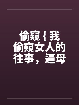 偷窥 { 我偷窥女人的往事，逼母帮我舒压 + 奸淫酒醉母 短篇 }