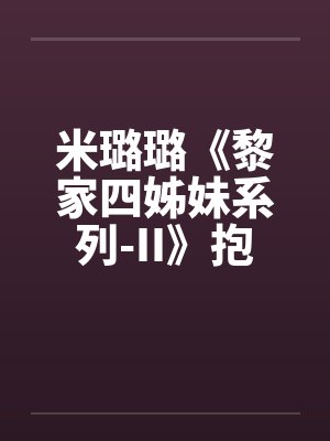 米璐璐《黎家四姊妹系列-II》抱你抱上瘾-黎熊熊
