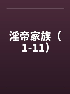淫帝家族（1-11）by佚名笔趣阁无弹窗