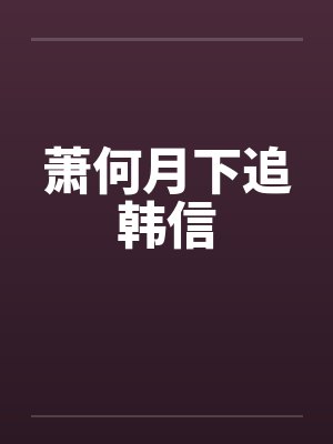 萧何月下追韩信笔趣阁无弹窗