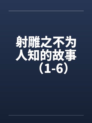 射雕之不为人知的故事（1-6）by佚名