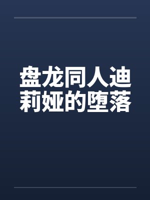 盘龙同人迪莉娅的堕落by佚名