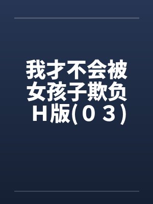 我才不会被女孩子欺负Ｈ版(０３)