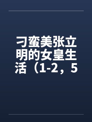 刁蛮美张立明的女皇生活（1-2，5-12）