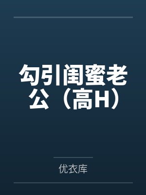 勾引闺蜜老公（高H）
