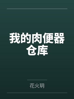 我的肉便器仓库by花火玥笔趣阁无弹窗