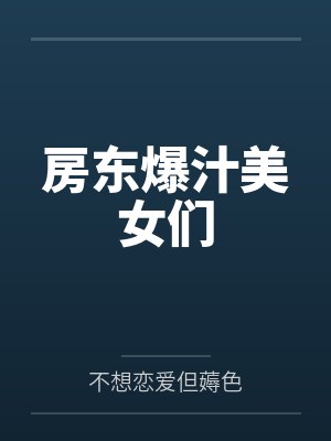 房东爆汁美女们by不想恋爱但薅色笔趣阁无弹窗