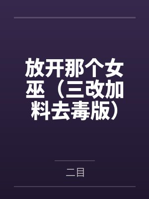 放开那个女巫（三改加料去毒版）笔趣阁无弹窗