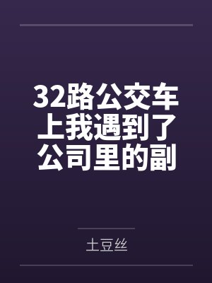 32路公交车上我遇到了公司里的副总裁 32路公交车上我遇到了公司里的副总裁