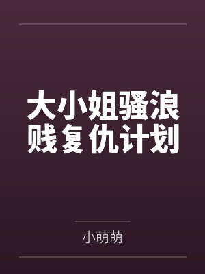 大小姐骚浪贱复仇计划by小萌萌笔趣阁无弹窗 大小姐骚浪贱复仇计划by小萌萌笔趣阁无弹窗