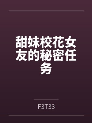 甜妹校花女友的秘密任务 甜妹校花女友的秘密任务