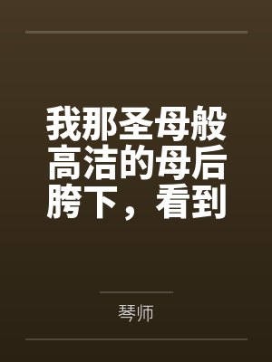 我那圣母般高洁的母后胯下，看到哥布林巨根便燥热发情的肥臀