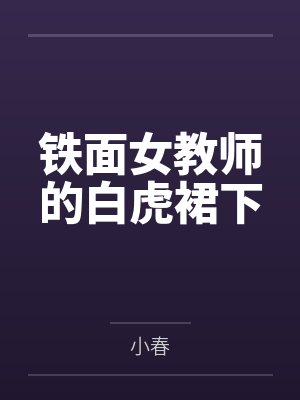 铁面女教师的白虎裙下by小春笔趣阁无弹窗