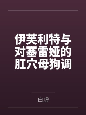 伊芙利特与对塞雷娅的肛穴母狗调教计划