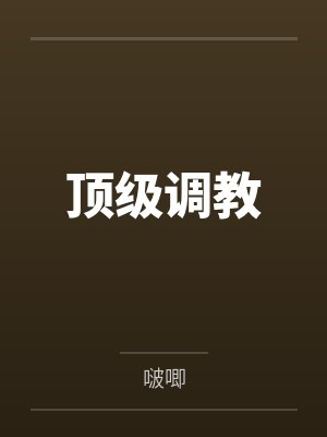 顶级调教by啵唧